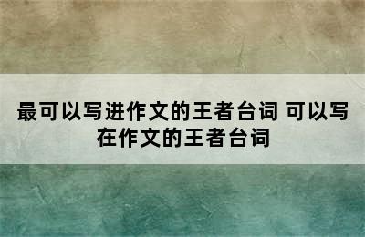 最可以写进作文的王者台词 可以写在作文的王者台词